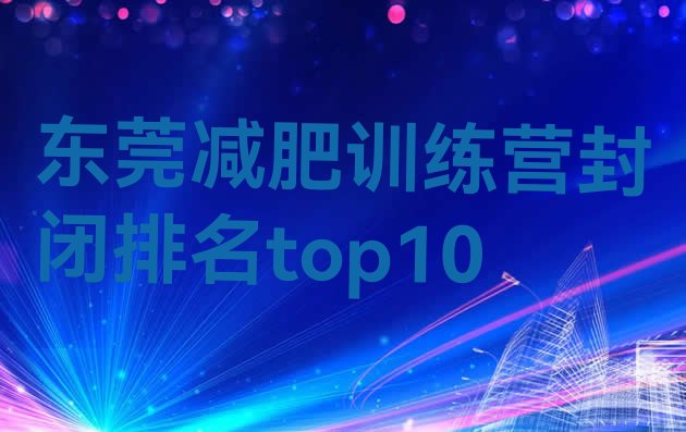 十大东莞减肥训练营封闭排名top10排行榜