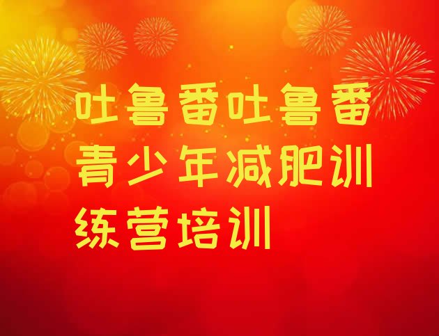 十大12月吐鲁番减肥瘦身营排行榜