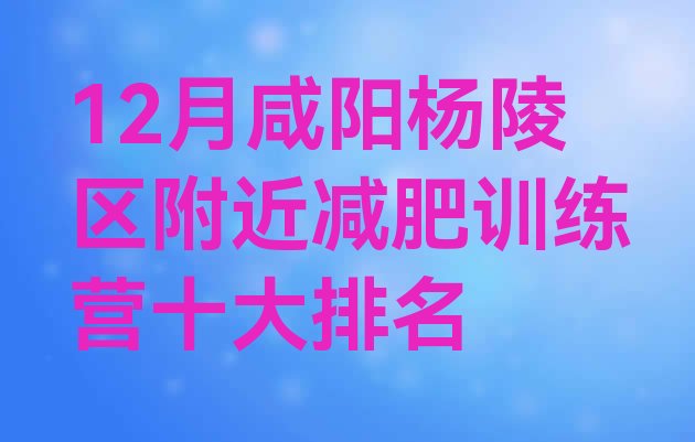 十大12月咸阳杨陵区附近减肥训练营十大排名排行榜