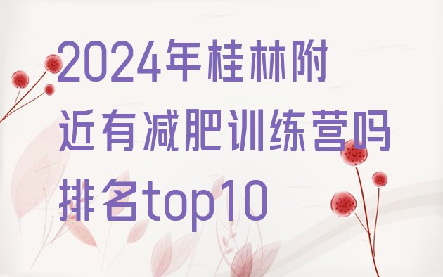 十大2024年桂林附近有减肥训练营吗排名top10排行榜