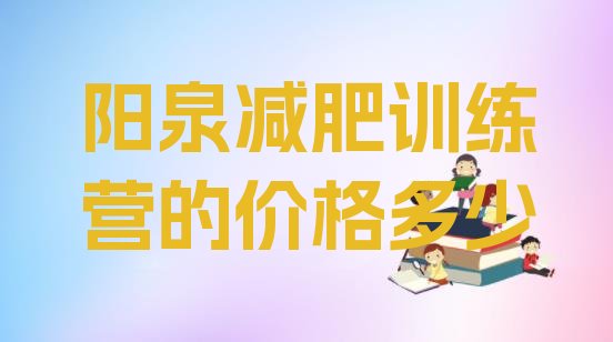 十大阳泉减肥训练营的价格多少排行榜