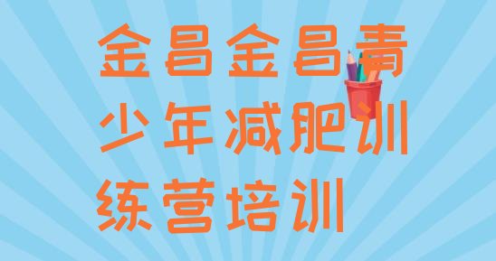 十大金昌金川区青少年减肥夏令营排行榜