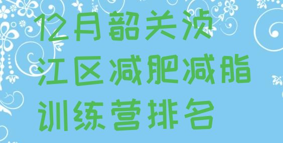 十大12月韶关浈江区减肥减脂训练营排名排行榜