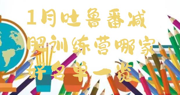 十大1月吐鲁番减肥训练营哪家好名单一览排行榜