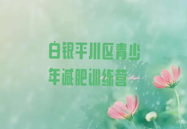 十大1月白银平川区减肥训练营哪里排名前十排行榜