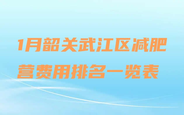 十大1月韶关武江区减肥营费用排名一览表排行榜