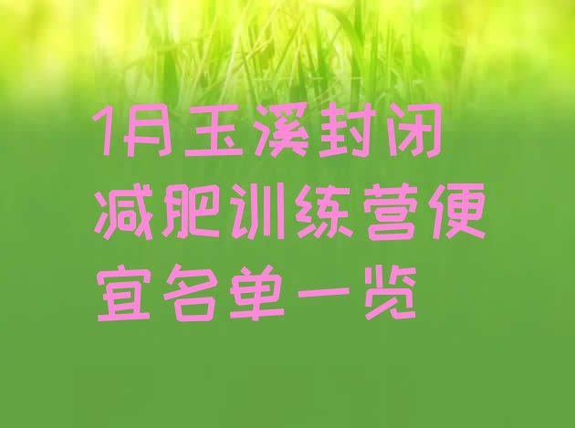 十大1月玉溪封闭减肥训练营便宜名单一览排行榜