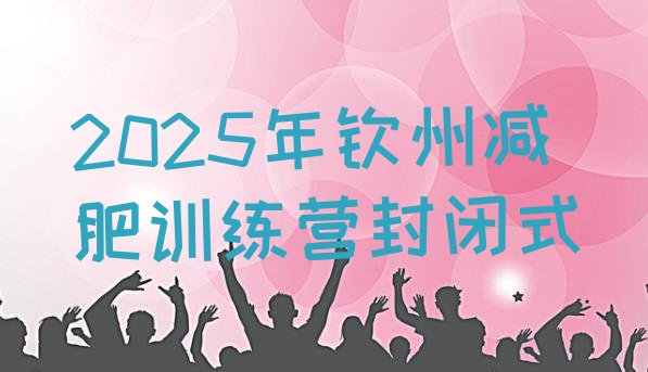 十大2025年钦州减肥训练营封闭式排行榜