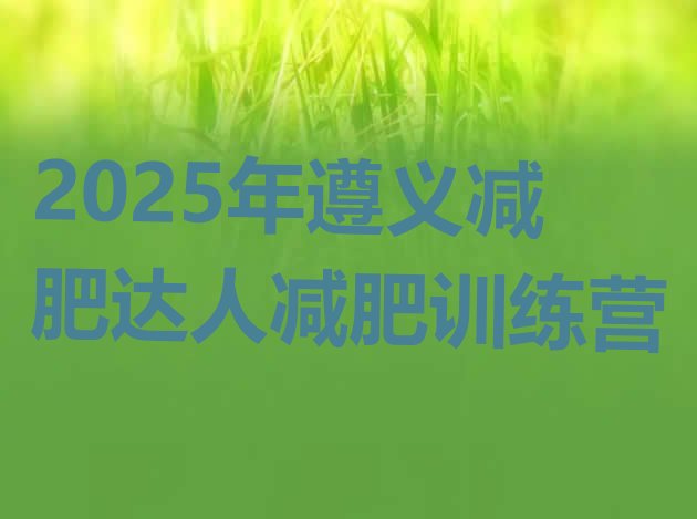 十大2025年遵义减肥达人减肥训练营排行榜