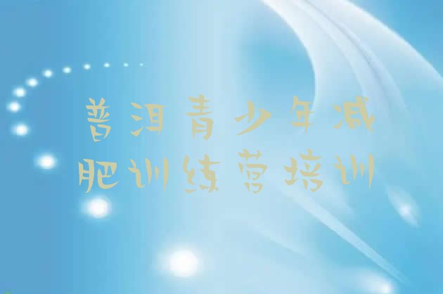 十大2025年普洱减肥训练营一个月多少钱排名top10排行榜