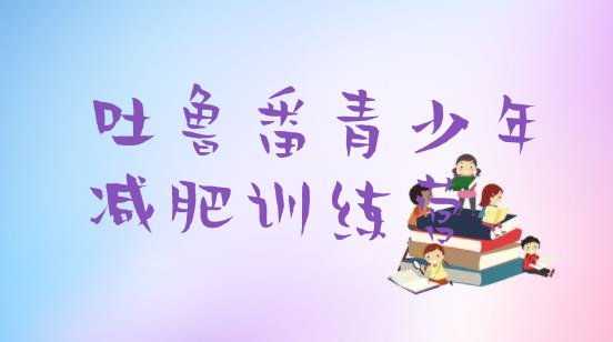 十大1月吐鲁番有名的减肥训练营排行榜