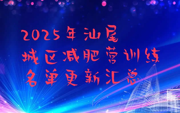 十大2025年汕尾城区减肥营训练名单更新汇总排行榜