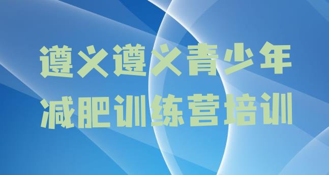 十大遵义红花岗区减肥集中营排名前十排行榜