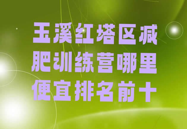 十大玉溪红塔区减肥训练营哪里便宜排名前十排行榜