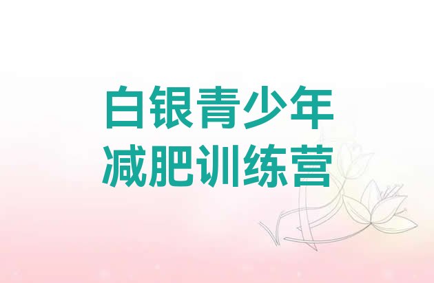 十大2025年白银去减肥训练营有用吗名单一览排行榜