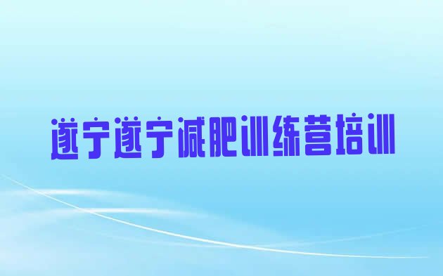 十大2025年遂宁安居区训练营减肥多少钱实力排名名单排行榜