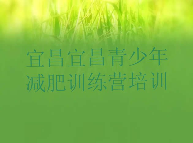 十大宜昌全封闭减肥训练营好吗十大排名排行榜