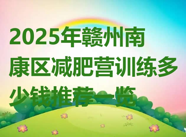 十大2025年赣州南康区减肥营训练多少钱推荐一览排行榜