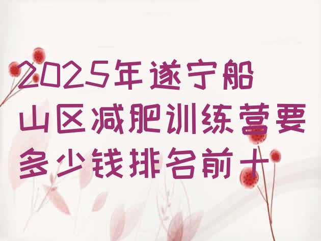十大2025年遂宁船山区减肥训练营要多少钱排名前十排行榜