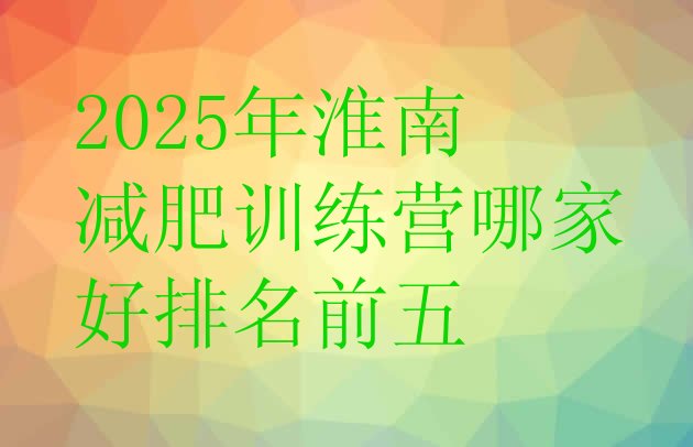 十大2025年淮南减肥训练营哪家好排名前五排行榜