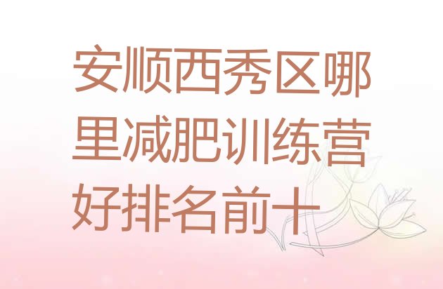 十大安顺西秀区哪里减肥训练营好排名前十排行榜