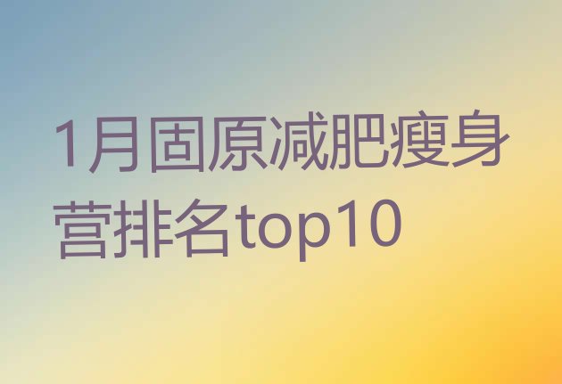 十大1月固原减肥瘦身营排名top10排行榜