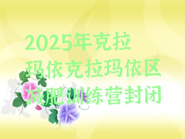 十大2025年克拉玛依克拉玛依区减肥训练营封闭排行榜