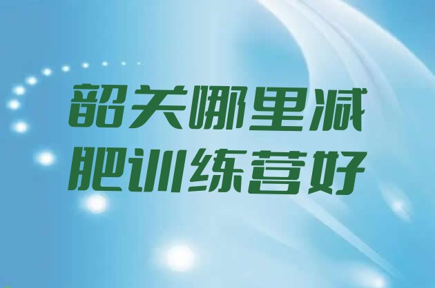 十大韶关哪里减肥训练营好排行榜