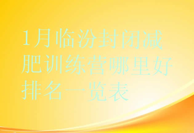 十大1月临汾封闭减肥训练营哪里好排名一览表排行榜