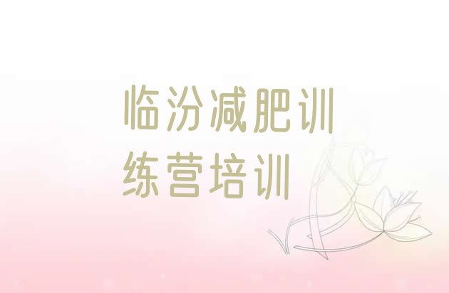 十大1月临汾尧都区减肥集中营多少钱排行榜