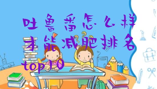 十大吐鲁番怎么样才能减肥排名top10排行榜