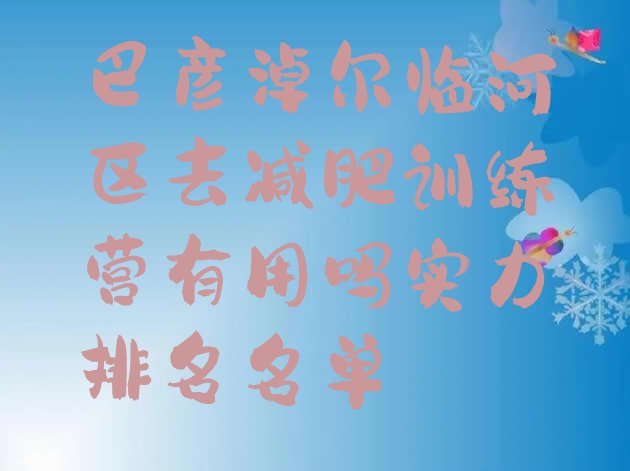 十大巴彦淖尔临河区去减肥训练营有用吗实力排名名单排行榜