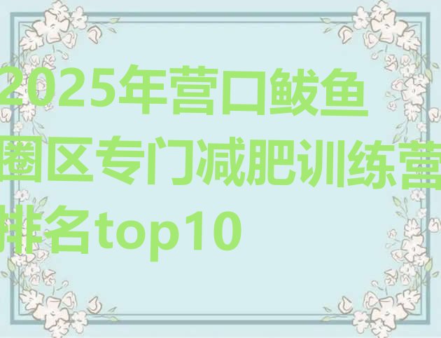 十大2025年营口鲅鱼圈区专门减肥训练营排名top10排行榜