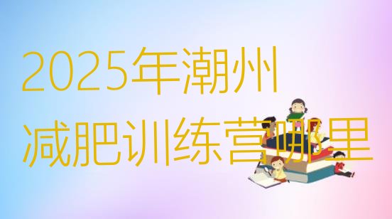 十大2025年潮州减肥训练营哪里排行榜