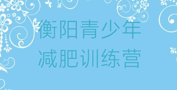 十大2025年衡阳减肥训练营一个月多少钱排名前五排行榜
