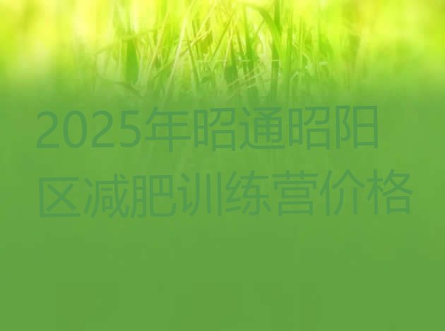 十大2025年昭通昭阳区减肥训练营价格排行榜