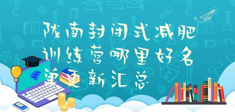 十大陇南封闭式减肥训练营哪里好名单更新汇总排行榜
