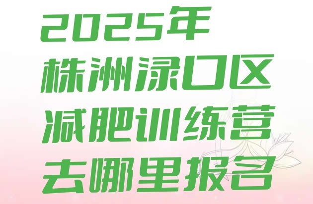 十大2025年株洲渌口区减肥训练营去哪里报名排行榜