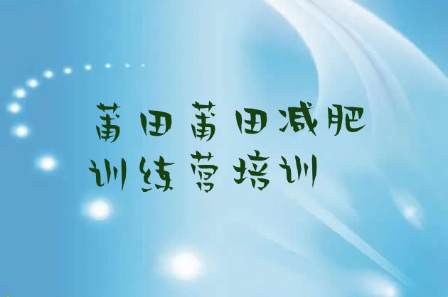 十大2025年莆田减肥训练营封闭式排行榜