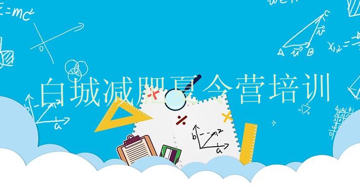 十大2025年白城青少年减肥夏令营排行榜