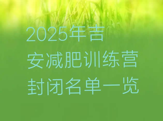 十大2025年吉安减肥训练营封闭名单一览排行榜