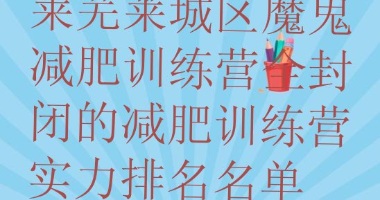 十大莱芜莱城区魔鬼减肥训练营全封闭的减肥训练营实力排名名单排行榜