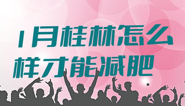十大1月桂林怎么样才能减肥排行榜