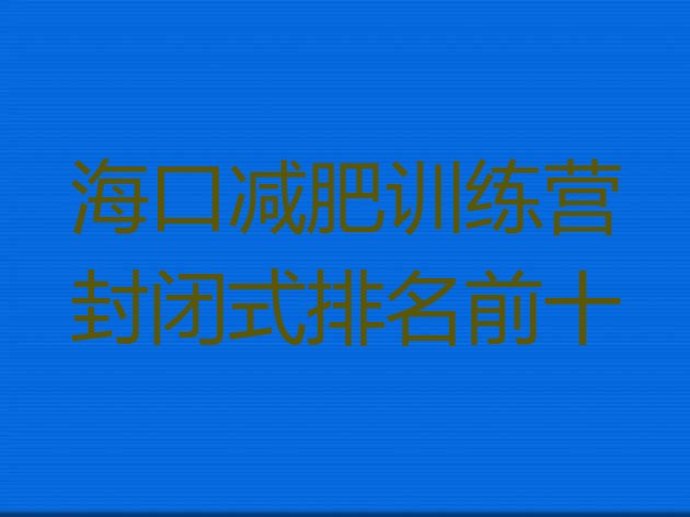 十大海口减肥训练营封闭式排名前十排行榜
