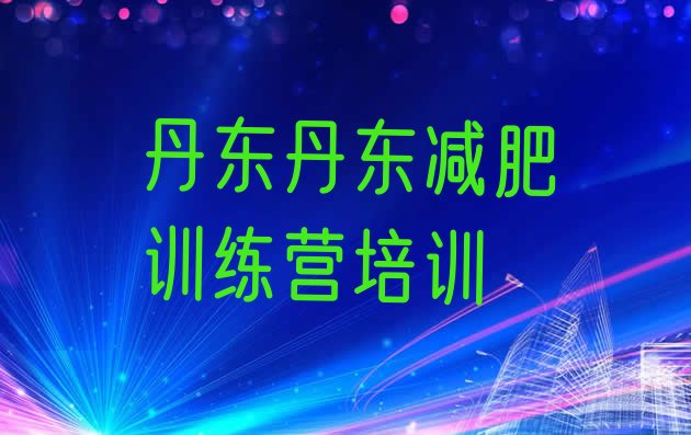 十大2025年丹东一月减肥训练营名单更新汇总排行榜