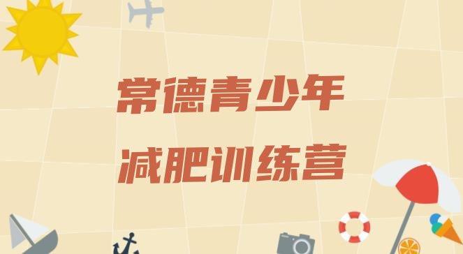 十大常德全国哪的减肥训练营好排行榜