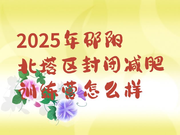 十大2025年邵阳北塔区封闭减肥训练营怎么样排行榜