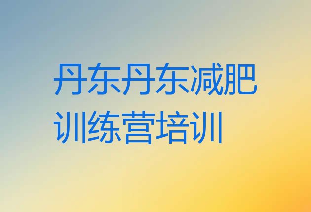 十大1月丹东全国哪的减肥训练营好实力排名名单排行榜