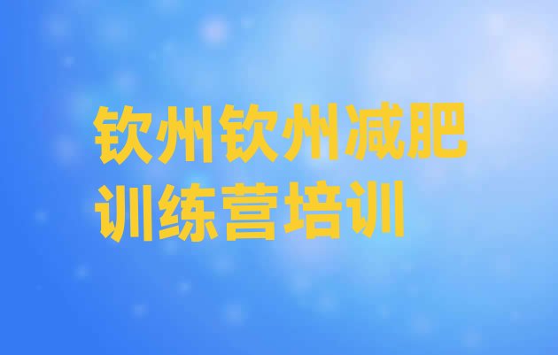 十大1月钦州钦南区全封闭式减肥训练营排行榜