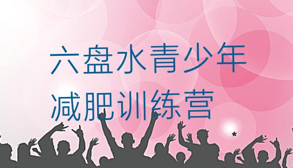 十大1月六盘水封闭减肥训练营怎么样排名top10排行榜